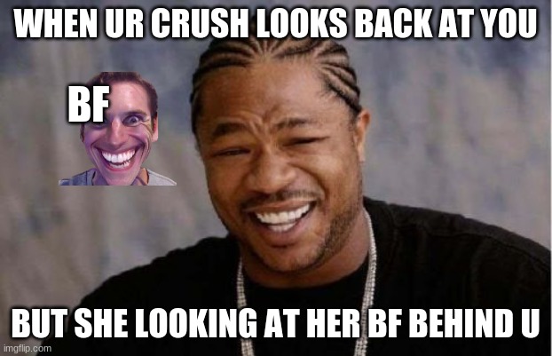 Why this always happen | WHEN UR CRUSH LOOKS BACK AT YOU; BF; BUT SHE LOOKING AT HER BF BEHIND U | image tagged in memes,yo dawg heard you | made w/ Imgflip meme maker