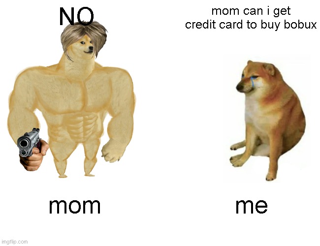 normal life be like | NO; mom can i get credit card to buy bobux; mom; me | image tagged in memes,buff doge vs cheems | made w/ Imgflip meme maker