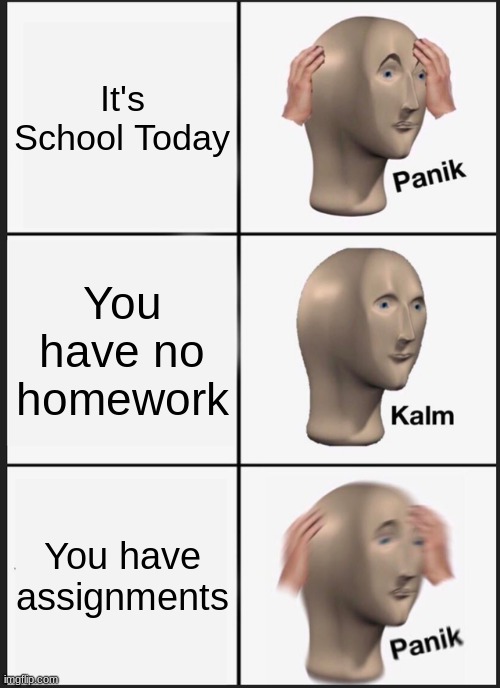 Panik Kalm Panik | It's School Today; You have no homework; You have assignments | image tagged in memes,panik kalm panik | made w/ Imgflip meme maker