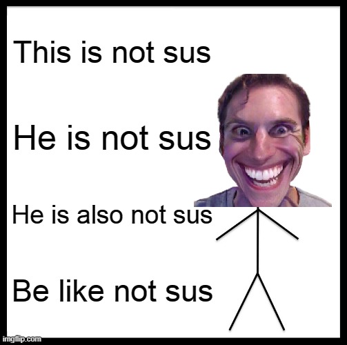 Not Sus |  This is not sus; He is not sus; He is also not sus; Be like not sus | image tagged in memes,be like bill,sus,not sus | made w/ Imgflip meme maker