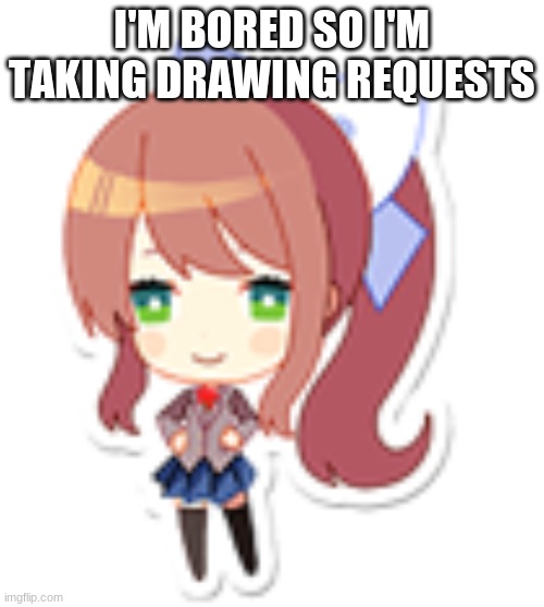g i v e | I'M BORED SO I'M TAKING DRAWING REQUESTS | made w/ Imgflip meme maker
