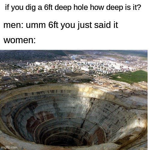 6ft meme | if you dig a 6ft deep hole how deep is it? men: umm 6ft you just said it; women: | image tagged in memes,blank transparent square,funny,so true memes | made w/ Imgflip meme maker