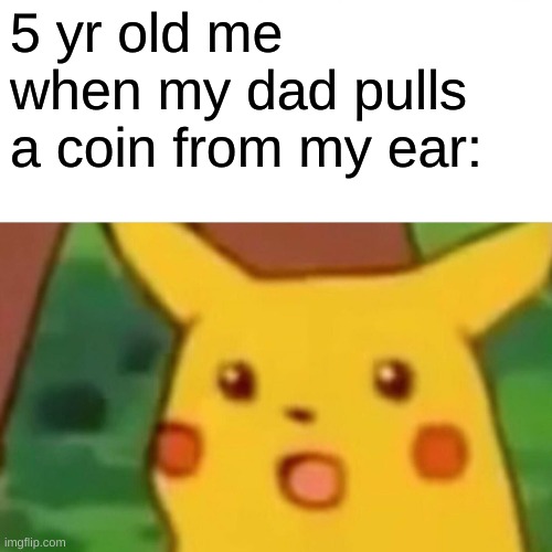 Surprised Pikachu | 5 yr old me when my dad pulls a coin from my ear: | image tagged in memes,surprised pikachu | made w/ Imgflip meme maker