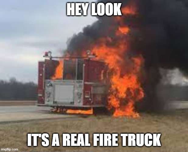 HEY LOOK; IT'S A REAL FIRE TRUCK | image tagged in funny | made w/ Imgflip meme maker