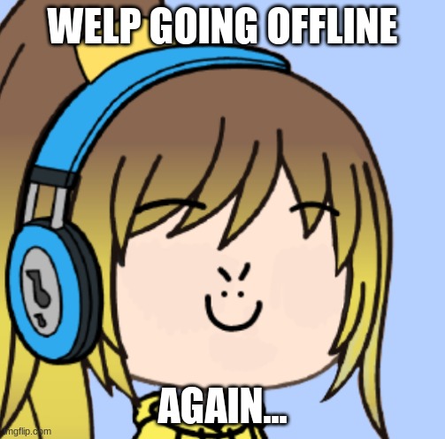 i'll probably be back soon lel | WELP GOING OFFLINE; AGAIN... | image tagged in lily gacha | made w/ Imgflip meme maker