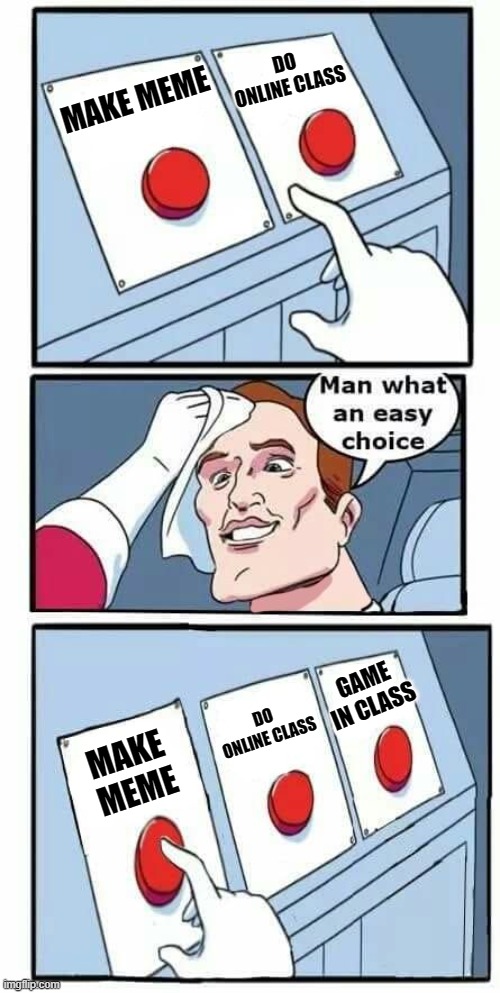 Online class | DO ONLINE CLASS; MAKE MEME; GAME IN CLASS; DO ONLINE CLASS; MAKE MEME | image tagged in man what an easy choice | made w/ Imgflip meme maker
