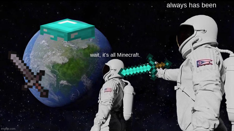 wait, its minecraft. | always has been; wait, it's all Minecraft. | image tagged in memes,always has been | made w/ Imgflip meme maker