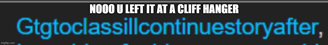NOOO U LEFT IT AT A CLIFF HANGER | made w/ Imgflip meme maker