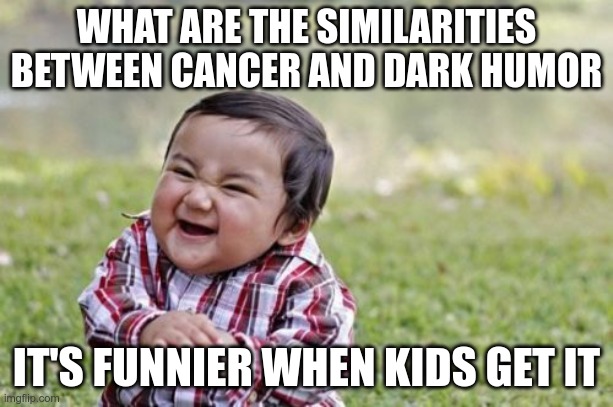 This is really dark | WHAT ARE THE SIMILARITIES BETWEEN CANCER AND DARK HUMOR; IT'S FUNNIER WHEN KIDS GET IT | image tagged in memes,evil toddler | made w/ Imgflip meme maker