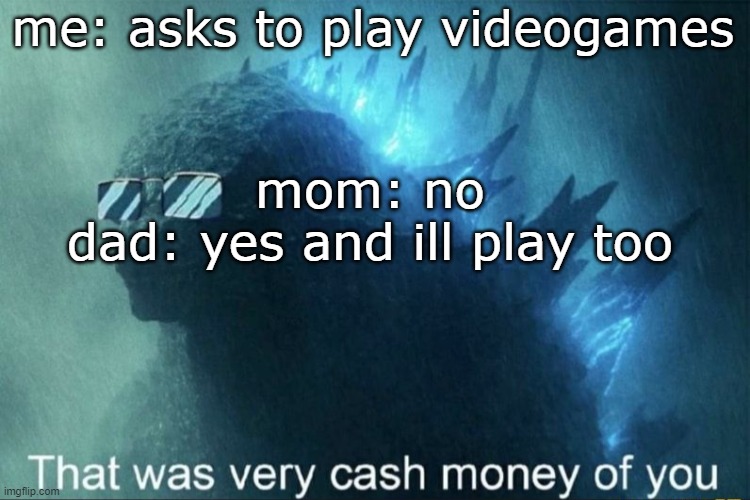 wow dad very cash money UwU | me: asks to play videogames; mom: no
dad: yes and ill play too | image tagged in that was very cash money of you | made w/ Imgflip meme maker