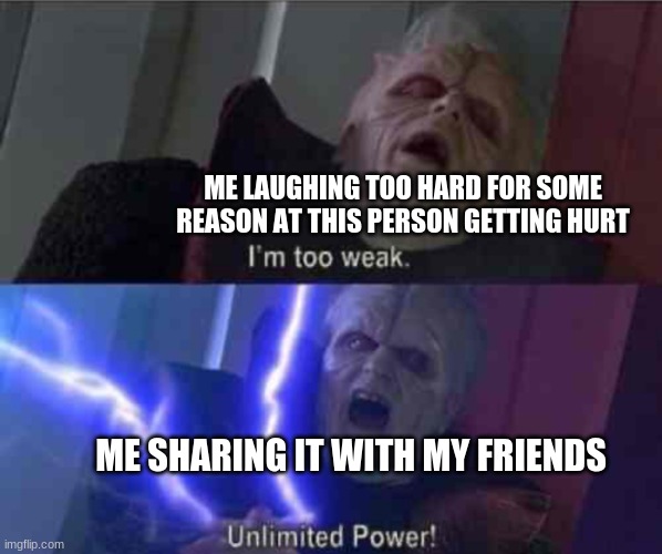 Im too weak-ultimate power | ME LAUGHING TOO HARD FOR SOME REASON AT THIS PERSON GETTING HURT ME SHARING IT WITH MY FRIENDS | image tagged in im too weak-ultimate power | made w/ Imgflip meme maker