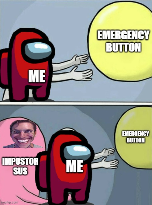 when the imposter is sus | EMERGENCY BUTTON; ME; EMERGENCY BUTTON; IMPOSTOR SUS; ME | image tagged in memes,running away balloon | made w/ Imgflip meme maker