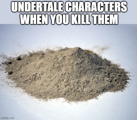 pile of dust | UNDERTALE CHARACTERS WHEN YOU KILL THEM | image tagged in pile of dust | made w/ Imgflip meme maker