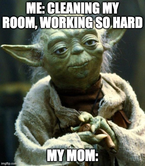 Yoda best | ME: CLEANING MY ROOM, WORKING SO HARD; MY MOM: | image tagged in memes,star wars yoda | made w/ Imgflip meme maker