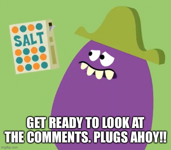 Goofy Grape and Salt | GET READY TO LOOK AT THE COMMENTS. PLUGS AHOY!! | image tagged in goofy grape and salt | made w/ Imgflip meme maker