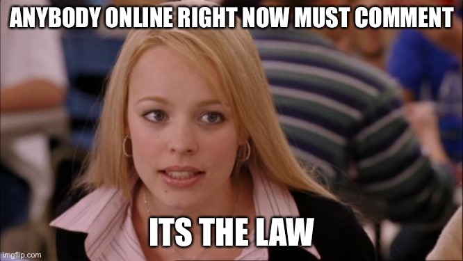 L | ANYBODY ONLINE RIGHT NOW MUST COMMENT; ITS THE LAW | image tagged in memes,its not going to happen | made w/ Imgflip meme maker