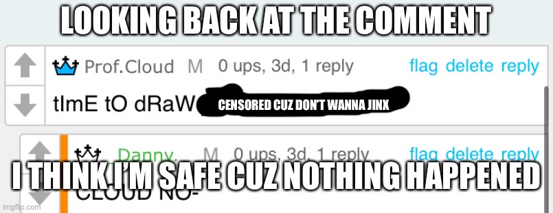 LOOKING BACK AT THE COMMENT; CENSORED CUZ DON’T WANNA JINX; I THINK I’M SAFE CUZ NOTHING HAPPENED | made w/ Imgflip meme maker