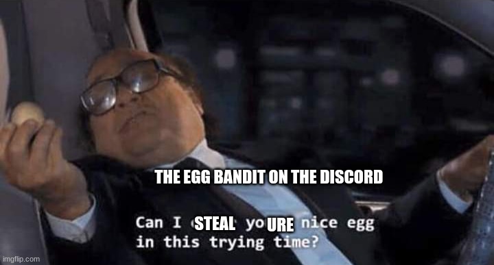 IM THE EGG BANDIT NO EGGS ARE SAFE | THE EGG BANDIT ON THE DISCORD; STEAL; URE | image tagged in can i offer you a nice egg in this trying time | made w/ Imgflip meme maker