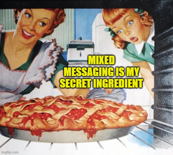 50's Wife cooking cherry pie | MIXED MESSAGING IS MY SECRET INGREDIENT | image tagged in 50's wife cooking cherry pie | made w/ Imgflip meme maker