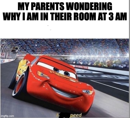 I peed | MY PARENTS WONDERING WHY I AM IN THEIR ROOM AT 3 AM | image tagged in i am speed | made w/ Imgflip meme maker