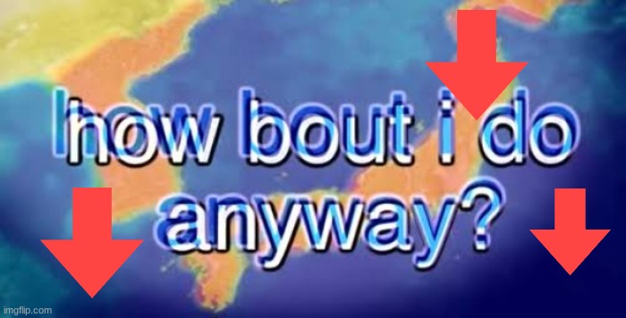 How bout i do anyway | image tagged in how bout i do anyway | made w/ Imgflip meme maker