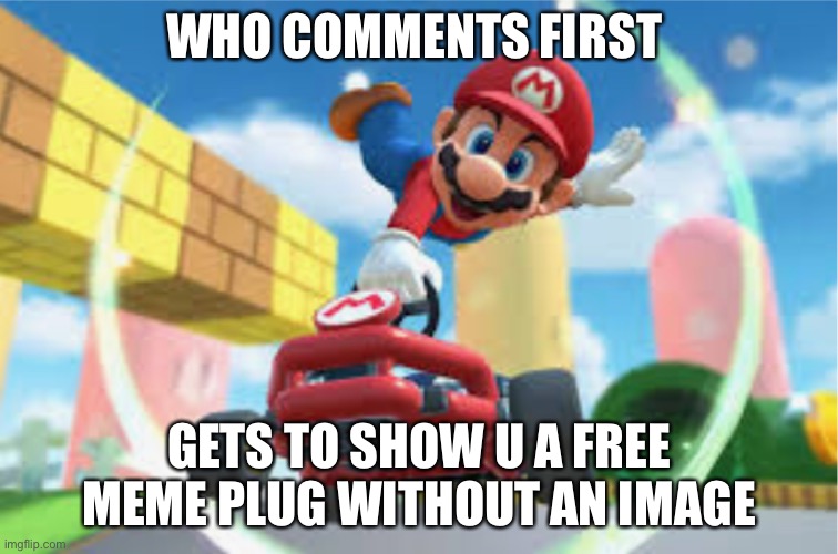 MKT Mario Jump Boost | WHO COMMENTS FIRST; GETS TO SHOW U A FREE MEME PLUG WITHOUT AN IMAGE | image tagged in mkt mario jump boost | made w/ Imgflip meme maker