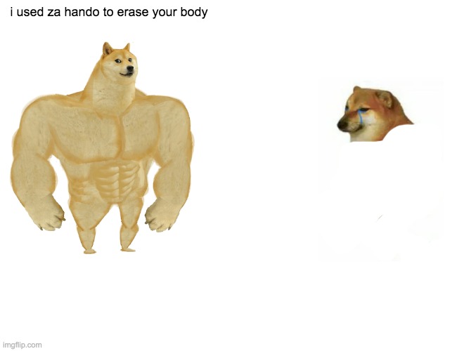 Buff Doge vs. Cheems | i used za hando to erase your body | image tagged in memes,buff doge vs cheems | made w/ Imgflip meme maker