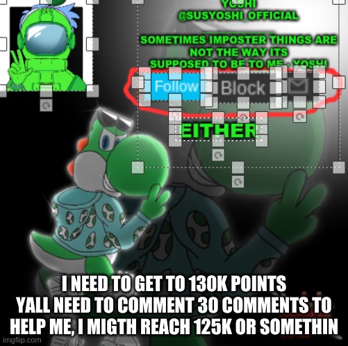 BTW Either 125K or 130K | I NEED TO GET TO 130K POINTS YALL NEED TO COMMENT 30 COMMENTS TO HELP ME, I MIGTH REACH 125K OR SOMETHIN | image tagged in yoshi_official announcement temp v3 | made w/ Imgflip meme maker