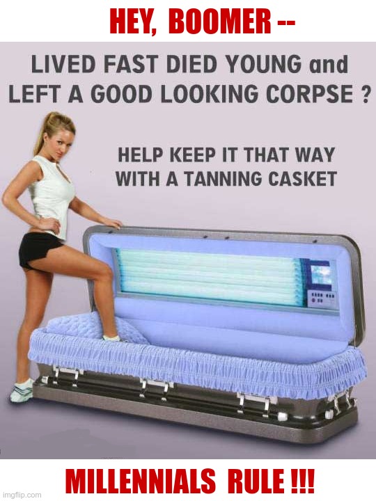 MARKETING 101: UNDERSTAND THE CUSTOMER | HEY,  BOOMER --; LIVED FAST DIED YOUNG and LEFT A GOOD LOOKING CORPSE ? HELP KEEP IT THAT WAY WITH A TANNING CASKET; MILLENNIALS  RULE !!! | image tagged in boomer humor millennial humor gen-z humor,ok boomer,dark humor,rick75230,marketing,millennials | made w/ Imgflip meme maker