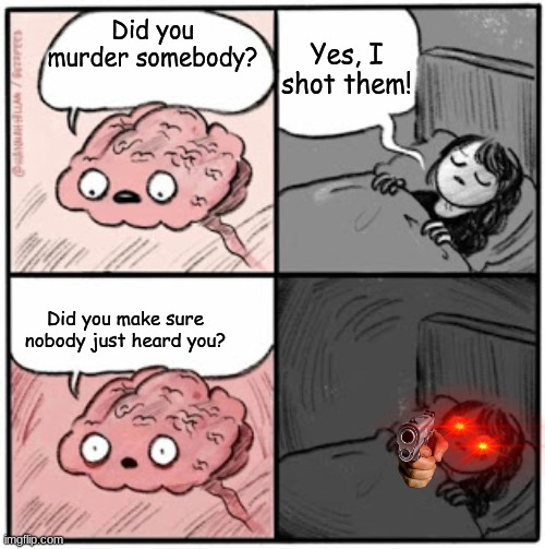 Brain warns imposter | Yes, I shot them! Did you murder somebody? Did you make sure nobody just heard you? | image tagged in brain before sleep | made w/ Imgflip meme maker
