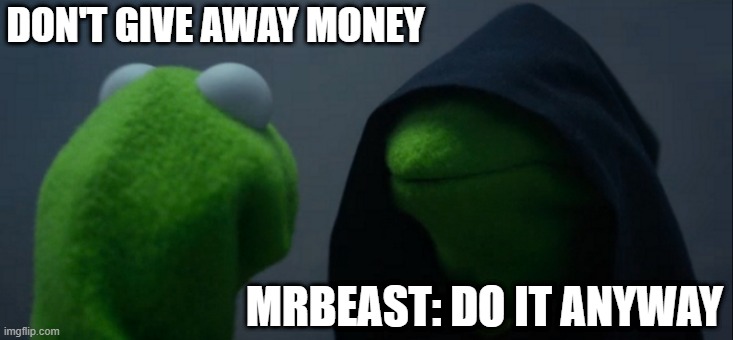 Beast is the goat | DON'T GIVE AWAY MONEY; MRBEAST: DO IT ANYWAY | image tagged in memes,evil kermit | made w/ Imgflip meme maker