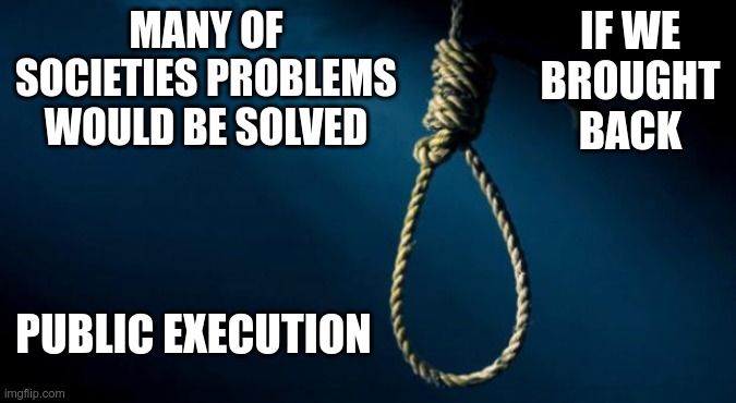 Scared Straight |  IF WE BROUGHT BACK; MANY OF SOCIETIES PROBLEMS WOULD BE SOLVED; PUBLIC EXECUTION | image tagged in noose | made w/ Imgflip meme maker