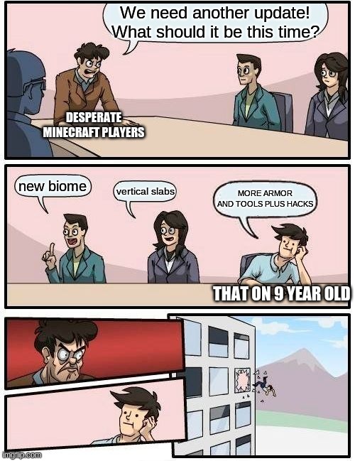 minceraft | We need another update! What should it be this time? DESPERATE MINECRAFT PLAYERS; new biome; vertical slabs; MORE ARMOR AND TOOLS PLUS HACKS; THAT ON 9 YEAR OLD | image tagged in memes,boardroom meeting suggestion | made w/ Imgflip meme maker