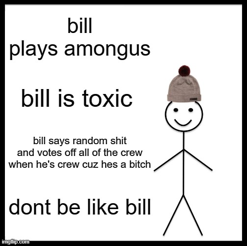 dont be like this bitch bill | bill plays amongus; bill is toxic; bill says random shit and votes off all of the crew when he's crew cuz hes a bitch; dont be like bill | image tagged in memes,be like bill | made w/ Imgflip meme maker