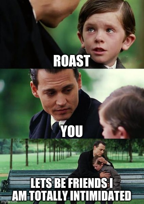 Finding Neverland | ROAST; YOU; LETS BE FRIENDS I AM TOTALLY INTIMIDATED | image tagged in memes,finding neverland | made w/ Imgflip meme maker