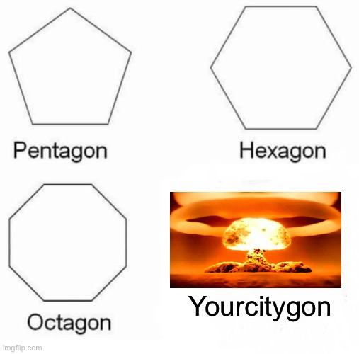 Pentagon Hexagon Octagon | Yourcitygon | image tagged in memes,pentagon hexagon octagon | made w/ Imgflip meme maker