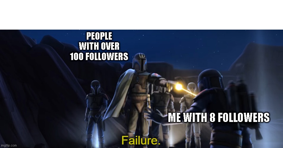 Failure | PEOPLE WITH OVER 100 FOLLOWERS; ME WITH 8 FOLLOWERS | image tagged in failure | made w/ Imgflip meme maker