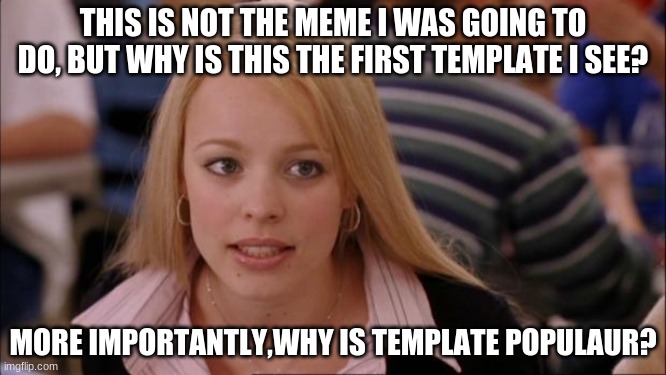 hmm | THIS IS NOT THE MEME I WAS GOING TO DO, BUT WHY IS THIS THE FIRST TEMPLATE I SEE? MORE IMPORTANTLY,WHY IS TEMPLATE POPULAR? | image tagged in memes,its not going to happen | made w/ Imgflip meme maker