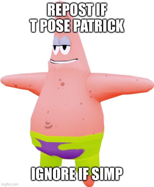 T pose Patrick | REPOST IF T POSE PATRICK; IGNORE IF SIMP | image tagged in t pose patrick | made w/ Imgflip meme maker