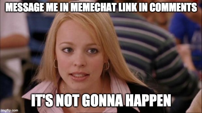 MemeChat | MESSAGE ME IN MEMECHAT LINK IN COMMENTS; IT'S NOT GONNA HAPPEN | image tagged in memes,its not going to happen | made w/ Imgflip meme maker