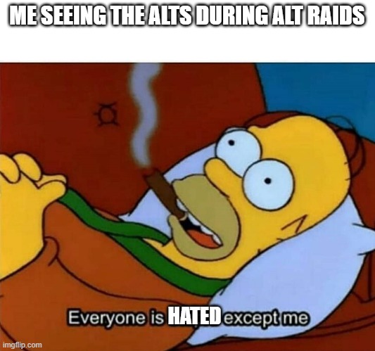 I never see myself being mocked there for some reason | ME SEEING THE ALTS DURING ALT RAIDS; HATED | image tagged in everyone is stupid except me,alts | made w/ Imgflip meme maker