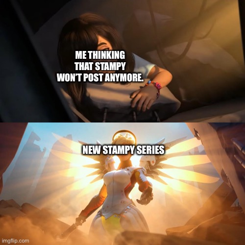 Overwatch Mercy Meme | ME THINKING THAT STAMPY WON’T POST ANYMORE. NEW STAMPY SERIES | image tagged in overwatch mercy meme | made w/ Imgflip meme maker