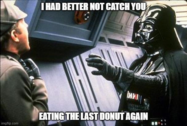 Darth Vader Choking | I HAD BETTER NOT CATCH YOU; EATING THE LAST DONUT AGAIN | image tagged in donuts,choking | made w/ Imgflip meme maker