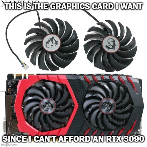 It costs $28 and I think it improves FPS. Not sure yet. | THIS IS THE GRAPHICS CARD I WANT; SINCE I CAN'T AFFORD AN RTX 3090 | image tagged in graphics,cards | made w/ Imgflip meme maker