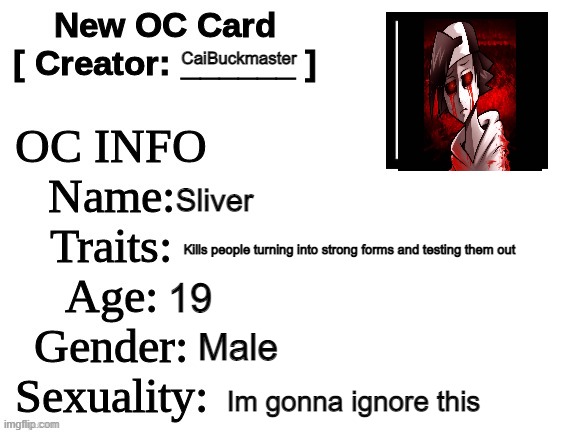 POV: People are hunting him and he is running WDYD | CaiBuckmaster; Sliver; Kills people turning into strong forms and testing them out; 19; Male; Im gonna ignore this | image tagged in new oc card id | made w/ Imgflip meme maker