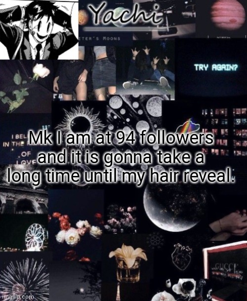 Yachi's temp | Mk I am at 94 followers and it is gonna take a long time until my hair reveal. | image tagged in yachi's temp | made w/ Imgflip meme maker