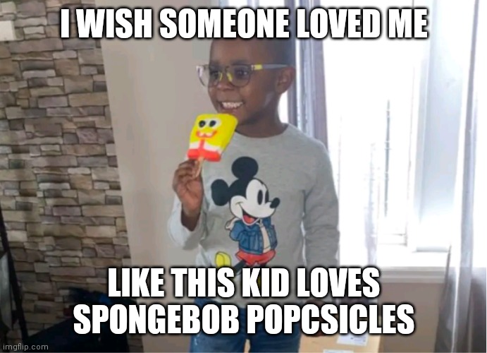 Love me | I WISH SOMEONE LOVED ME; LIKE THIS KID LOVES SPONGEBOB POPCSICLES | image tagged in spongebob,popsicles,love | made w/ Imgflip meme maker