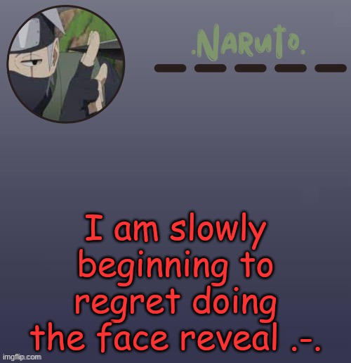 . | I am slowly beginning to regret doing the face reveal .-. | image tagged in naruto kakashi temp | made w/ Imgflip meme maker