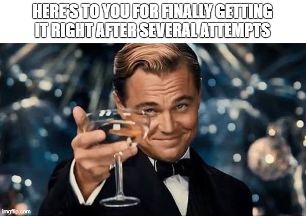 Way to go | HERE'S TO YOU FOR FINALLY GETTING
IT RIGHT AFTER SEVERAL ATTEMPTS | image tagged in congratulations man | made w/ Imgflip meme maker