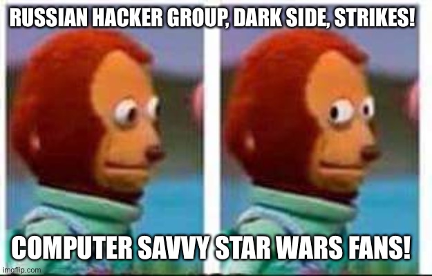 Darkside | RUSSIAN HACKER GROUP, DARK SIDE, STRIKES! COMPUTER SAVVY STAR WARS FANS! | image tagged in monkey puppet,dark side,russian,hacker,pipeline | made w/ Imgflip meme maker